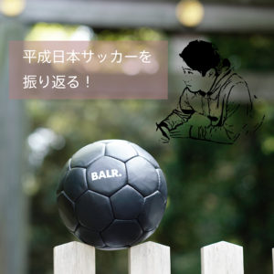 平成日本サッカーを振り返る！vol.1